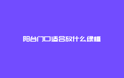 阳台门口适合放什么绿植