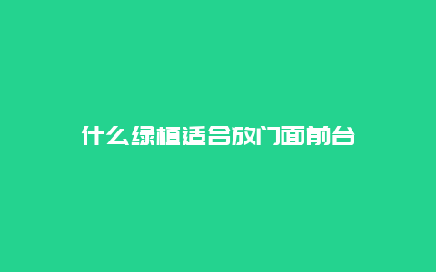 什么绿植适合放门面前台