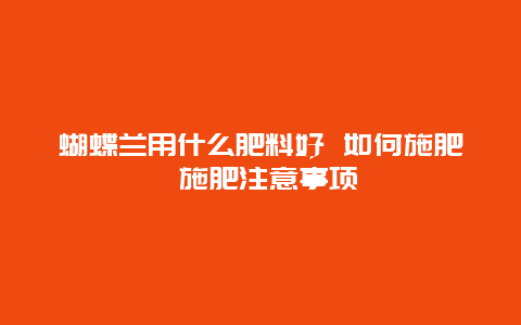 蝴蝶兰用什么肥料好 如何施肥 施肥注意事项