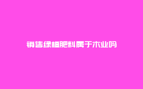 销售绿植肥料属于木业吗