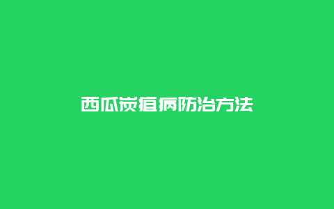 西瓜炭疽病防治方法