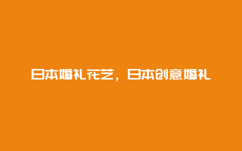 日本婚礼花艺，日本创意婚礼