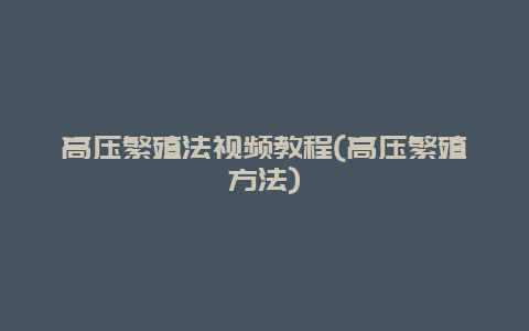 高压繁殖法视频教程(高压繁殖方法)