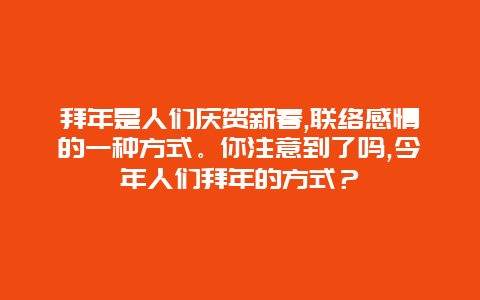 拜年是人们庆贺新春,联络感情的一种方式。你注意到了吗,今年人们拜年的方式？