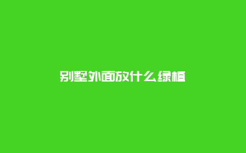 别墅外面放什么绿植