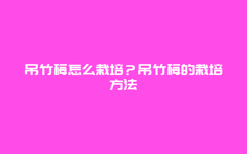 吊竹梅怎么栽培？吊竹梅的栽培方法