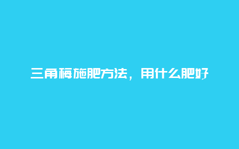 三角梅施肥方法，用什么肥好