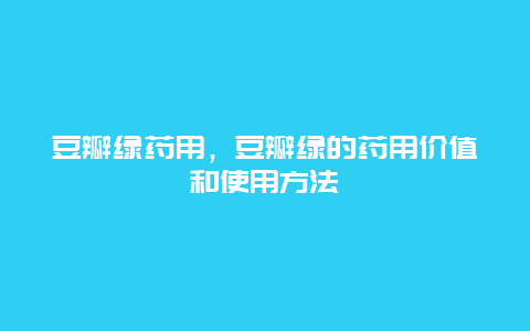 豆瓣绿药用，豆瓣绿的药用价值和使用方法