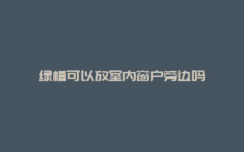 绿植可以放室内窗户旁边吗