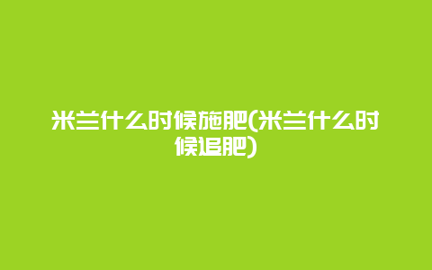 米兰什么时候施肥(米兰什么时候追肥)