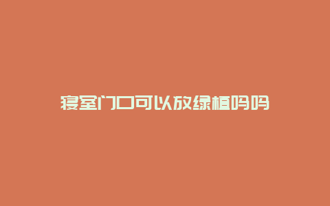 寝室门口可以放绿植吗吗