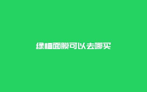 绿植面膜可以去哪买