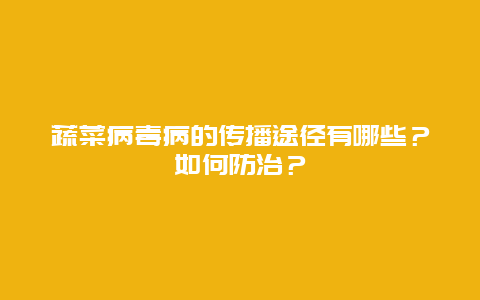 蔬菜病毒病的传播途径有哪些？如何防治？