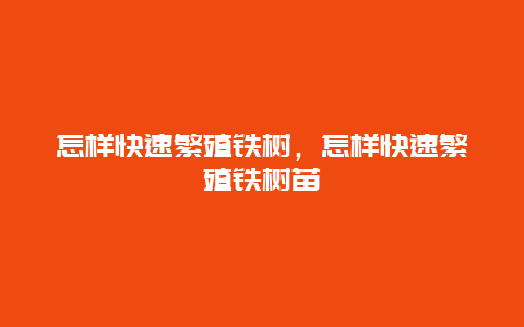 怎样快速繁殖铁树，怎样快速繁殖铁树苗