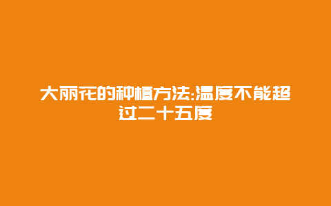 大丽花的种植方法:温度不能超过二十五度