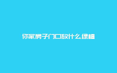 你家房子门口放什么绿植