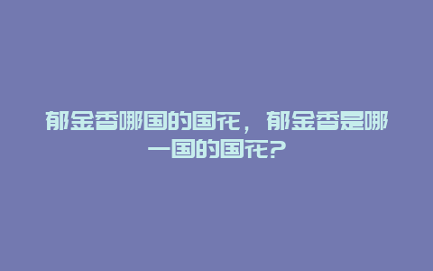 郁金香哪国的国花，郁金香是哪一国的国花?