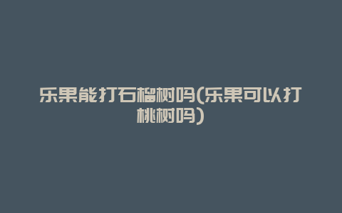 乐果能打石榴树吗(乐果可以打桃树吗)