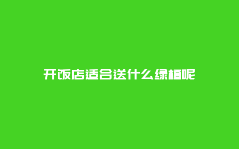 开饭店适合送什么绿植呢