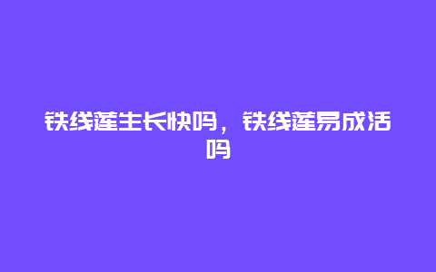 铁线莲生长快吗，铁线莲易成活吗