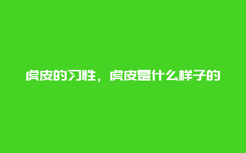 虎皮的习性，虎皮是什么样子的