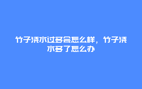 竹子浇水过多会怎么样，竹子浇水多了怎么办