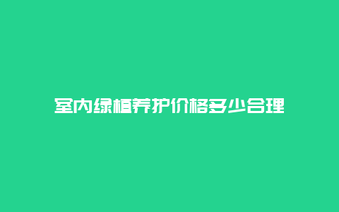 室内绿植养护价格多少合理