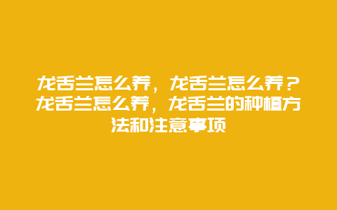 龙舌兰怎么养，龙舌兰怎么养？龙舌兰怎么养，龙舌兰的种植方法和注意事项