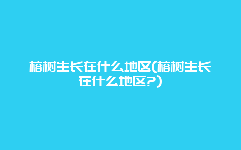 榕树生长在什么地区(榕树生长在什么地区?)