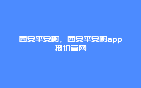 西安平安树，西安平安树app报价官网