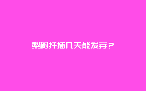 梨树扦插几天能发芽？