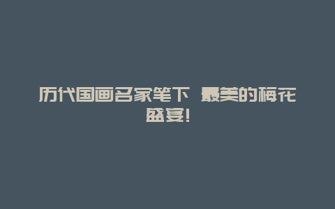 历代国画名家笔下 最美的梅花盛宴!