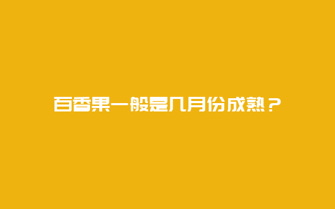 百香果一般是几月份成熟？