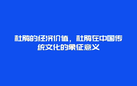 杜鹃的经济价值，杜鹃在中国传统文化的象征意义