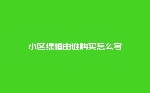 小区绿植由谁购买怎么写