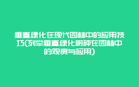 垂直绿化在现代园林中的应用技巧(列举垂直绿化树种在园林中的观赏与应用)