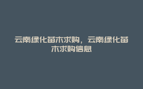 云南绿化苗木求购，云南绿化苗木求购信息