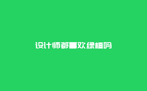 设计师都喜欢绿植吗