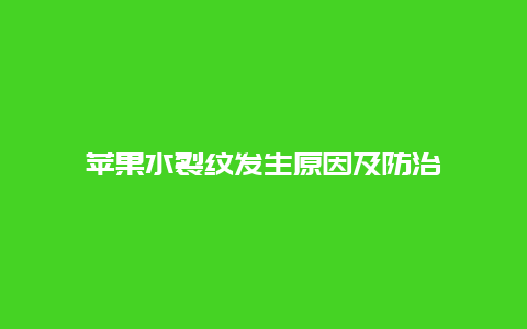 苹果水裂纹发生原因及防治