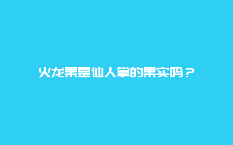 火龙果是仙人掌的果实吗？