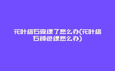 花叶络石变绿了怎么办(花叶络石颜色绿怎么办)