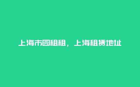 上海市园租租，上海租赁地址