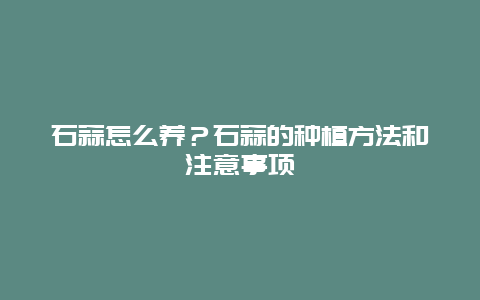 石蒜怎么养？石蒜的种植方法和注意事项