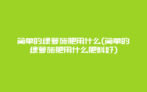 简单的绿萝施肥用什么(简单的绿萝施肥用什么肥料好)