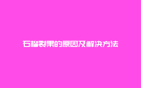 石榴裂果的原因及解决方法