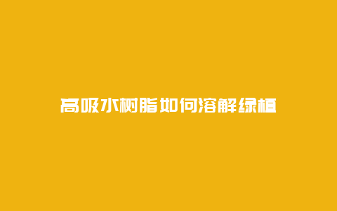 高吸水树脂如何溶解绿植