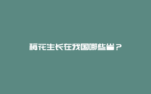 梅花生长在我国哪些省？