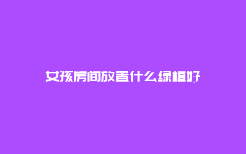 女孩房间放置什么绿植好