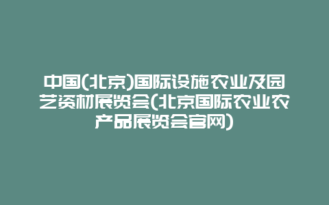 中国(北京)国际设施农业及园艺资材展览会(北京国际农业农产品展览会官网)