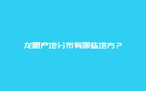 龙眼产地分布有哪些地方？